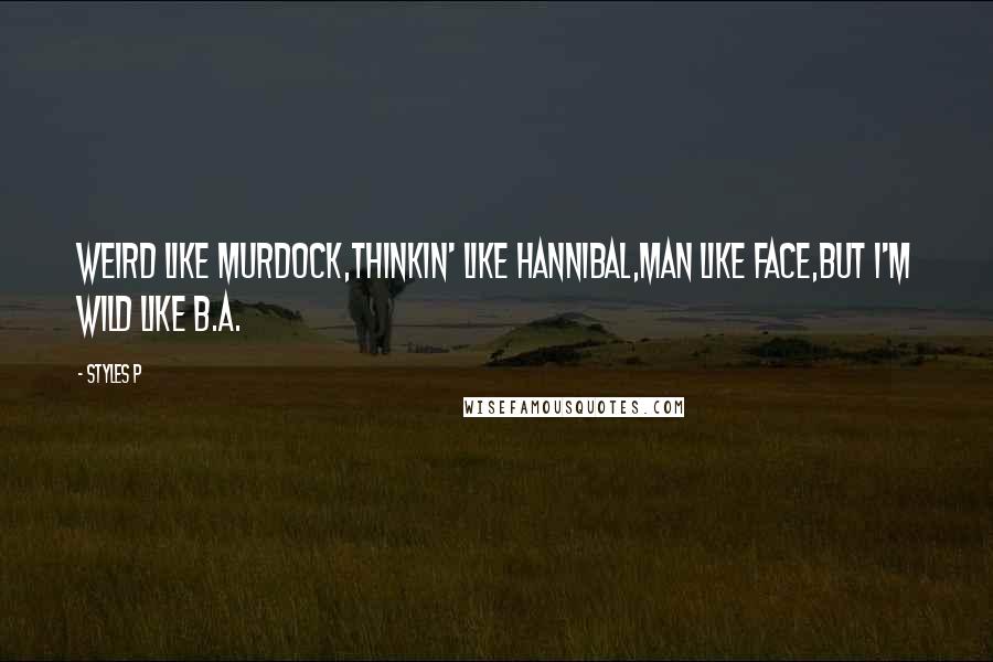 Styles P Quotes: Weird like Murdock,Thinkin' like Hannibal,Man like Face,But I'm wild like B.A.