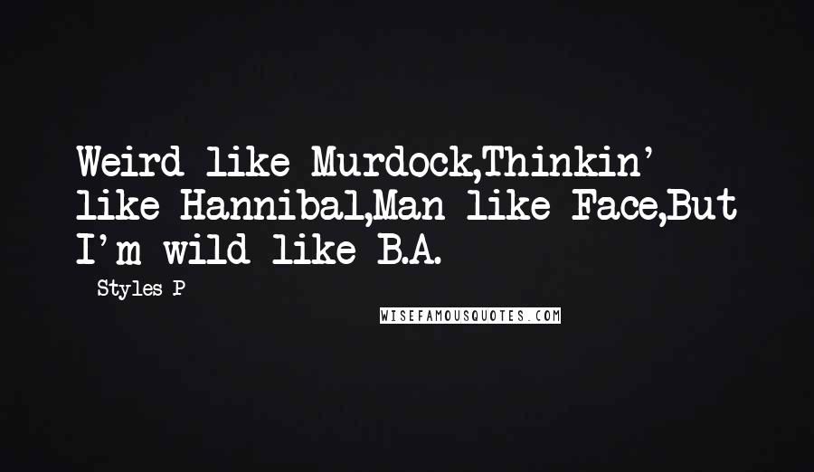 Styles P Quotes: Weird like Murdock,Thinkin' like Hannibal,Man like Face,But I'm wild like B.A.