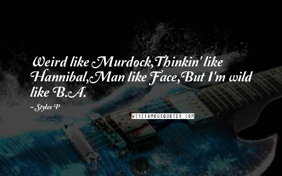 Styles P Quotes: Weird like Murdock,Thinkin' like Hannibal,Man like Face,But I'm wild like B.A.