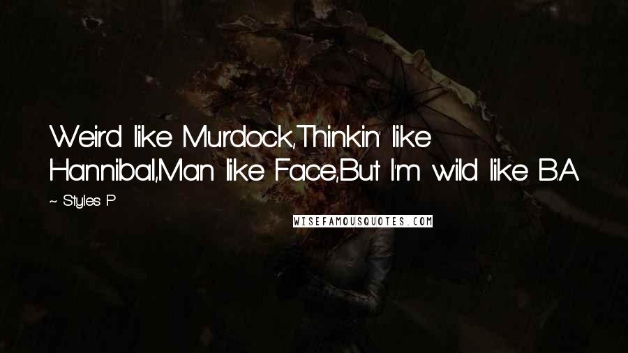 Styles P Quotes: Weird like Murdock,Thinkin' like Hannibal,Man like Face,But I'm wild like B.A.