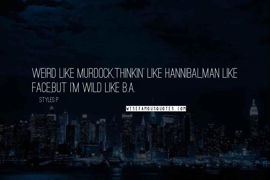 Styles P Quotes: Weird like Murdock,Thinkin' like Hannibal,Man like Face,But I'm wild like B.A.