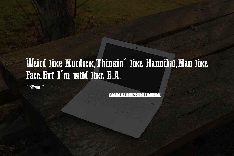 Styles P Quotes: Weird like Murdock,Thinkin' like Hannibal,Man like Face,But I'm wild like B.A.