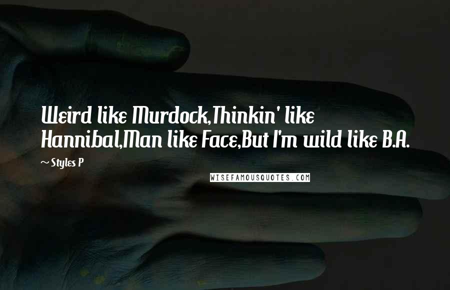 Styles P Quotes: Weird like Murdock,Thinkin' like Hannibal,Man like Face,But I'm wild like B.A.