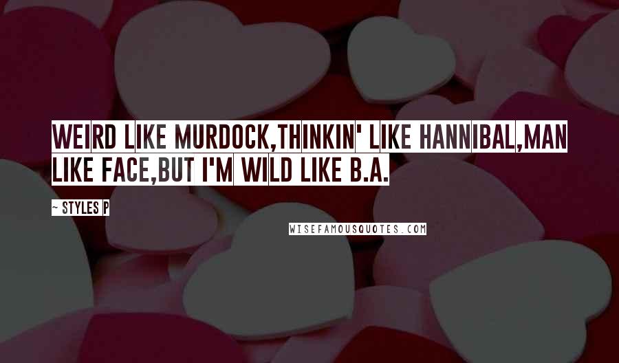 Styles P Quotes: Weird like Murdock,Thinkin' like Hannibal,Man like Face,But I'm wild like B.A.