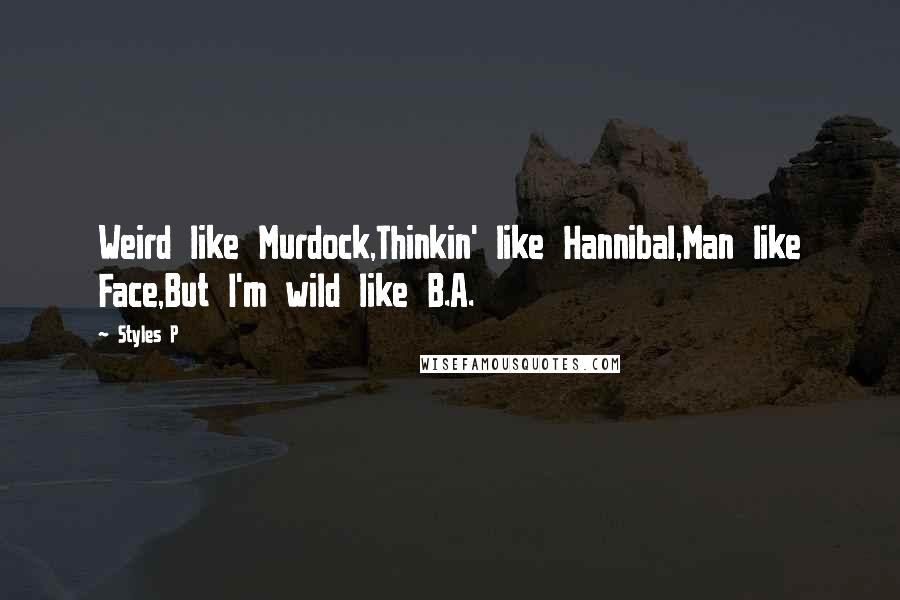 Styles P Quotes: Weird like Murdock,Thinkin' like Hannibal,Man like Face,But I'm wild like B.A.