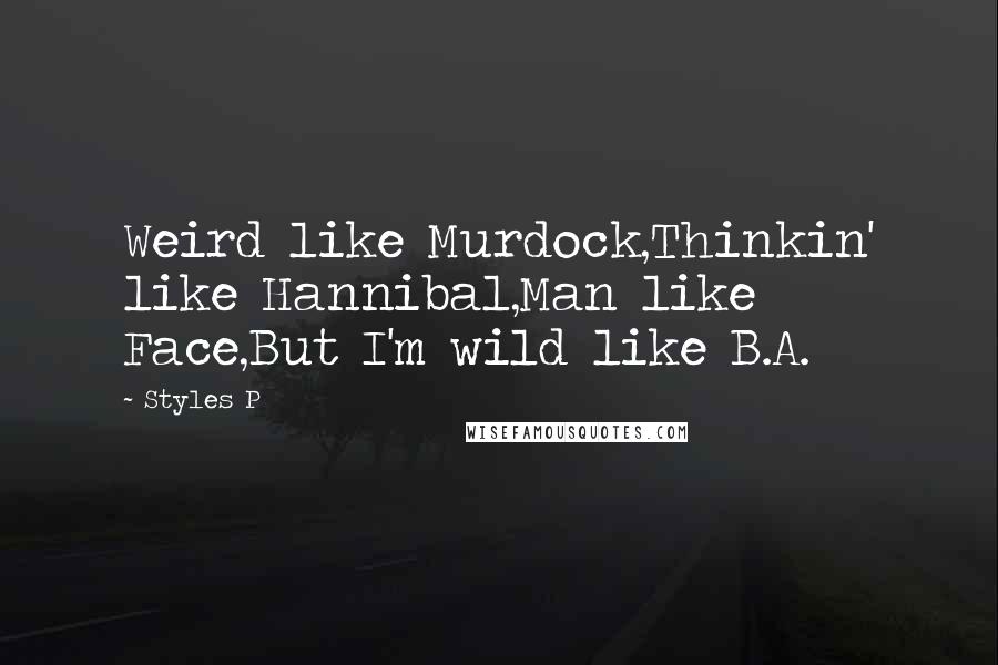 Styles P Quotes: Weird like Murdock,Thinkin' like Hannibal,Man like Face,But I'm wild like B.A.