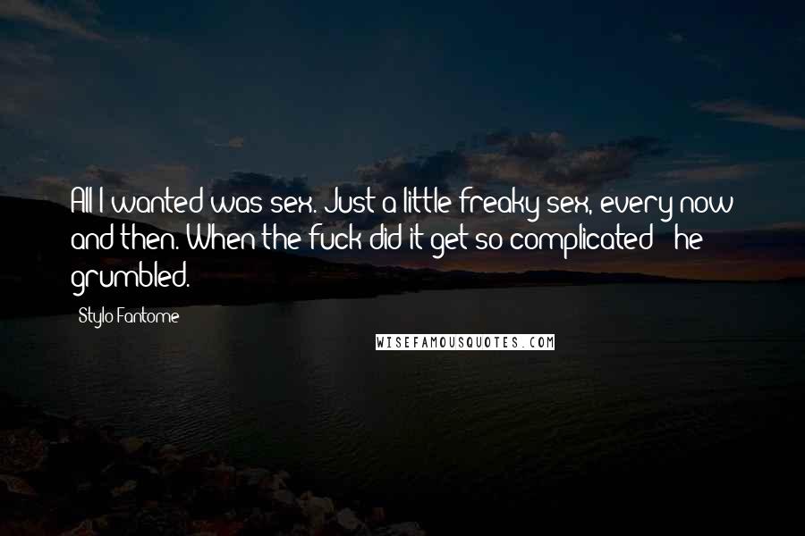 Stylo Fantome Quotes: All I wanted was sex. Just a little freaky sex, every now and then. When the fuck did it get so complicated?" he grumbled.