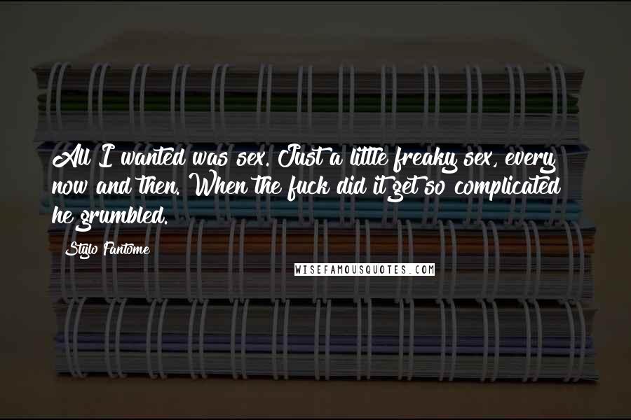 Stylo Fantome Quotes: All I wanted was sex. Just a little freaky sex, every now and then. When the fuck did it get so complicated?" he grumbled.