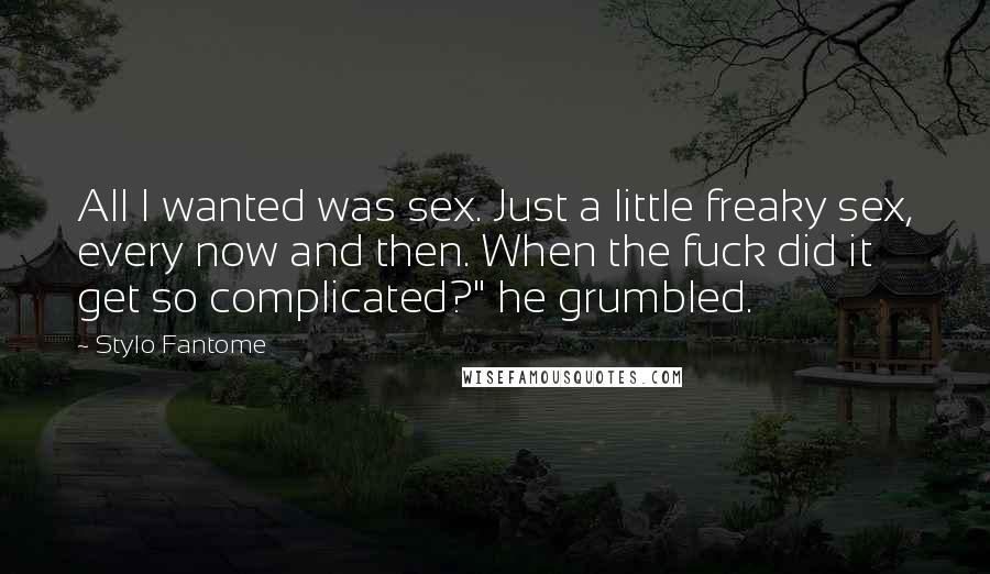 Stylo Fantome Quotes: All I wanted was sex. Just a little freaky sex, every now and then. When the fuck did it get so complicated?" he grumbled.