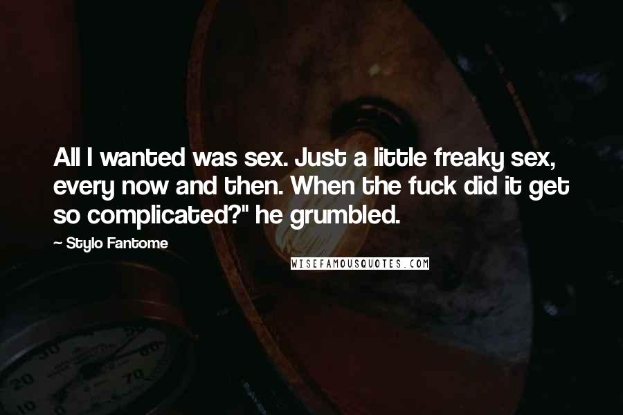 Stylo Fantome Quotes: All I wanted was sex. Just a little freaky sex, every now and then. When the fuck did it get so complicated?" he grumbled.