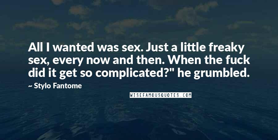 Stylo Fantome Quotes: All I wanted was sex. Just a little freaky sex, every now and then. When the fuck did it get so complicated?" he grumbled.