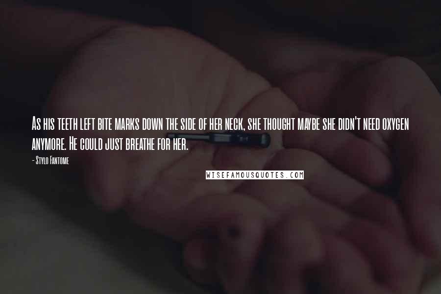 Stylo Fantome Quotes: As his teeth left bite marks down the side of her neck, she thought maybe she didn't need oxygen anymore. He could just breathe for her.