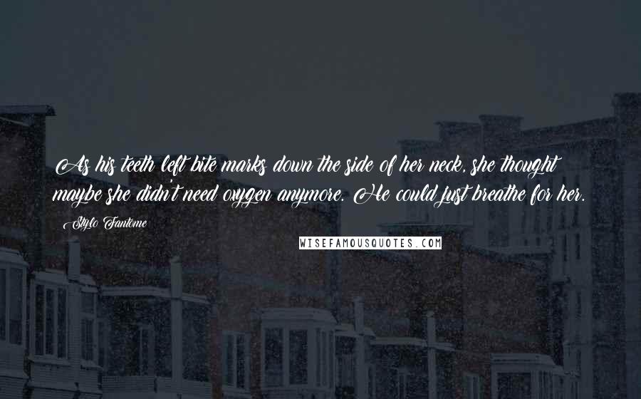 Stylo Fantome Quotes: As his teeth left bite marks down the side of her neck, she thought maybe she didn't need oxygen anymore. He could just breathe for her.