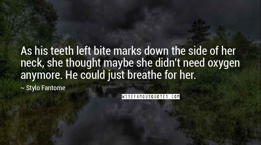 Stylo Fantome Quotes: As his teeth left bite marks down the side of her neck, she thought maybe she didn't need oxygen anymore. He could just breathe for her.
