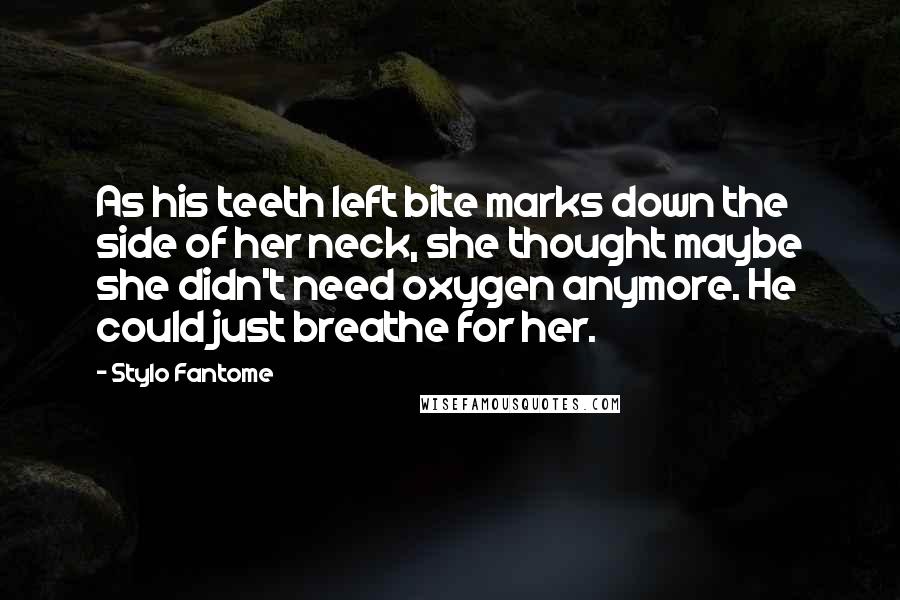 Stylo Fantome Quotes: As his teeth left bite marks down the side of her neck, she thought maybe she didn't need oxygen anymore. He could just breathe for her.