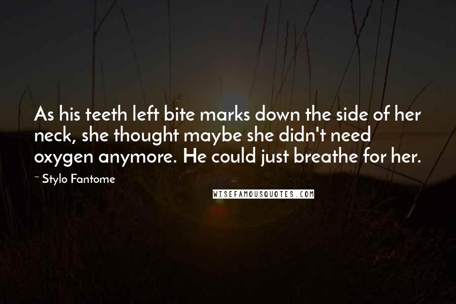 Stylo Fantome Quotes: As his teeth left bite marks down the side of her neck, she thought maybe she didn't need oxygen anymore. He could just breathe for her.