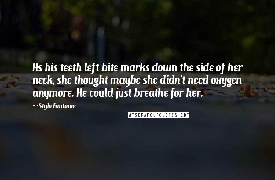 Stylo Fantome Quotes: As his teeth left bite marks down the side of her neck, she thought maybe she didn't need oxygen anymore. He could just breathe for her.