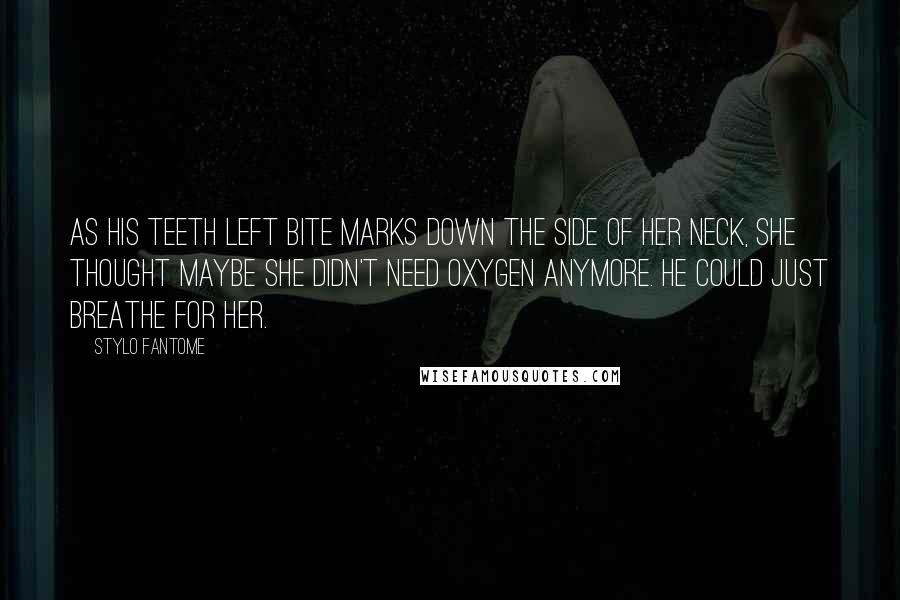 Stylo Fantome Quotes: As his teeth left bite marks down the side of her neck, she thought maybe she didn't need oxygen anymore. He could just breathe for her.