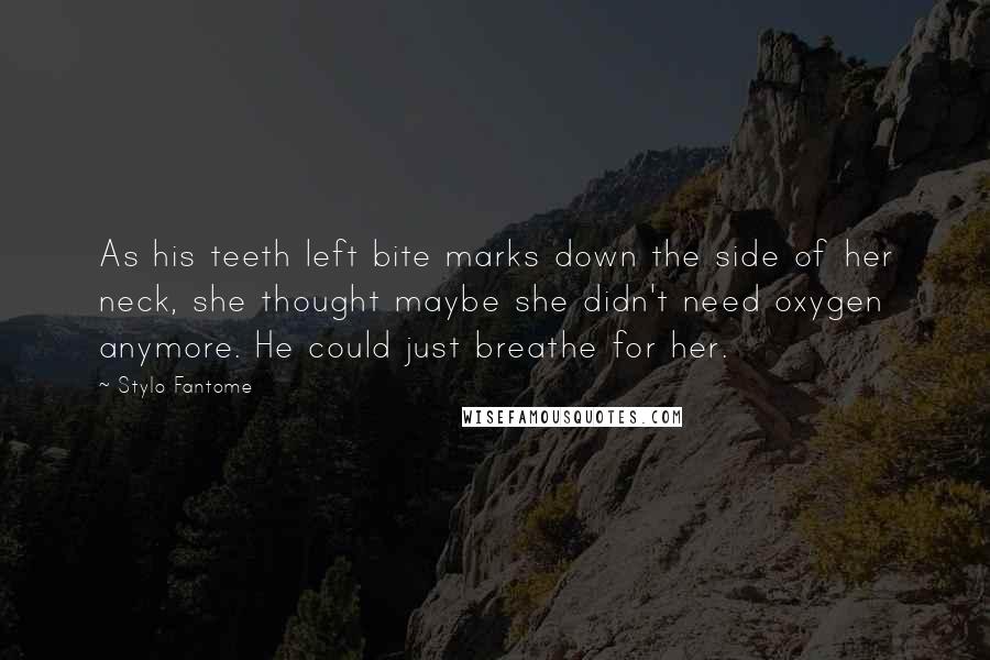 Stylo Fantome Quotes: As his teeth left bite marks down the side of her neck, she thought maybe she didn't need oxygen anymore. He could just breathe for her.