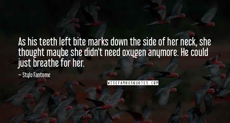 Stylo Fantome Quotes: As his teeth left bite marks down the side of her neck, she thought maybe she didn't need oxygen anymore. He could just breathe for her.