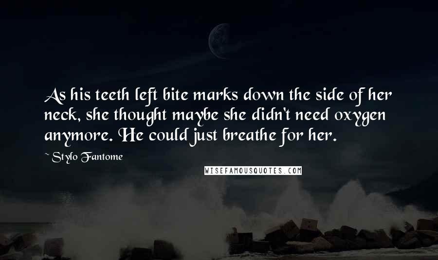 Stylo Fantome Quotes: As his teeth left bite marks down the side of her neck, she thought maybe she didn't need oxygen anymore. He could just breathe for her.