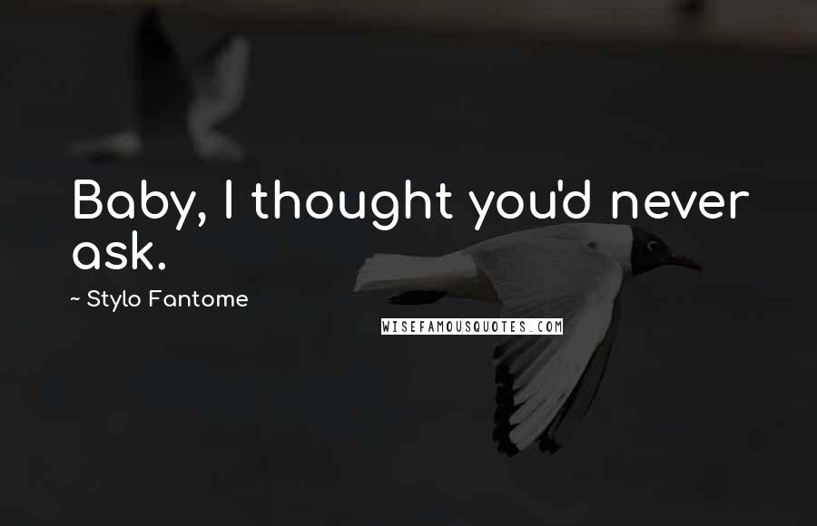 Stylo Fantome Quotes: Baby, I thought you'd never ask.