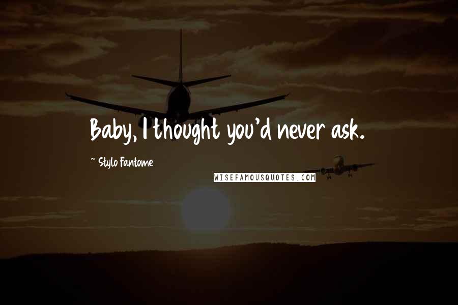 Stylo Fantome Quotes: Baby, I thought you'd never ask.