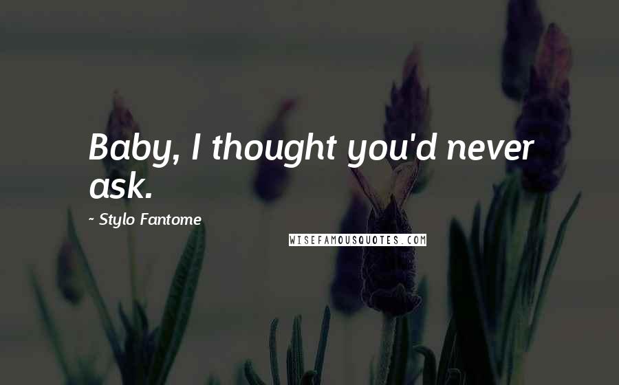 Stylo Fantome Quotes: Baby, I thought you'd never ask.