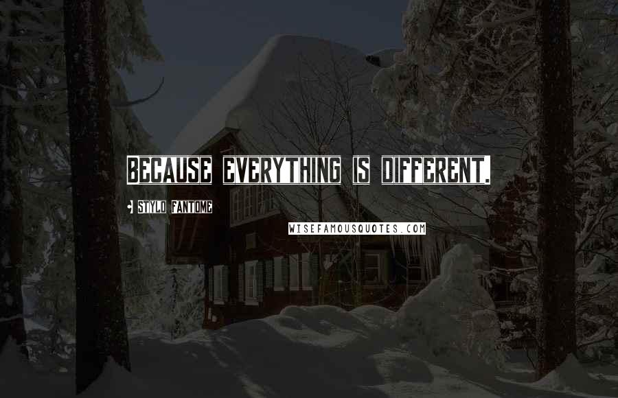 Stylo Fantome Quotes: Because everything is different.