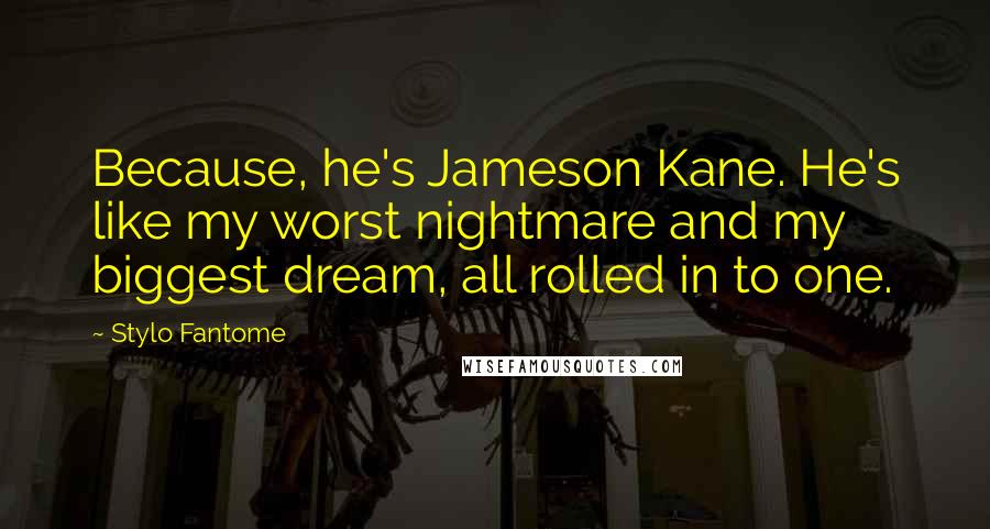 Stylo Fantome Quotes: Because, he's Jameson Kane. He's like my worst nightmare and my biggest dream, all rolled in to one.