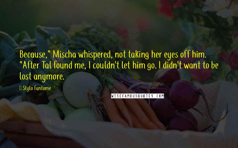 Stylo Fantome Quotes: Because," Mischa whispered, not taking her eyes off him. "After Tal found me, I couldn't let him go. I didn't want to be lost anymore.