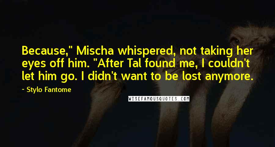 Stylo Fantome Quotes: Because," Mischa whispered, not taking her eyes off him. "After Tal found me, I couldn't let him go. I didn't want to be lost anymore.