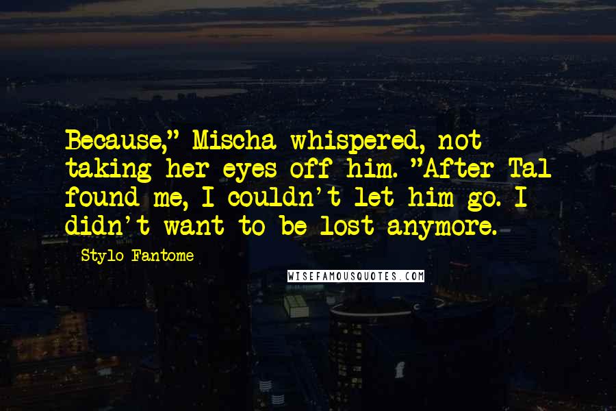 Stylo Fantome Quotes: Because," Mischa whispered, not taking her eyes off him. "After Tal found me, I couldn't let him go. I didn't want to be lost anymore.