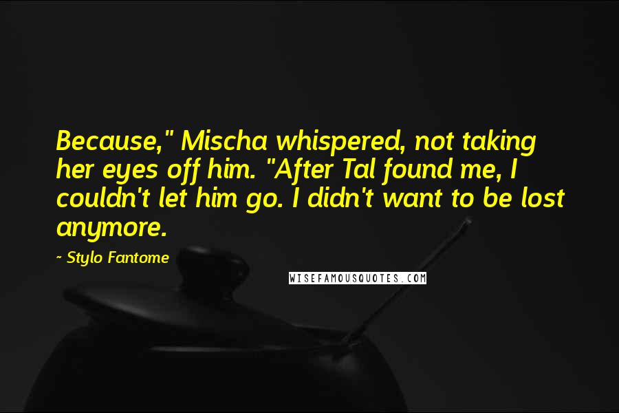 Stylo Fantome Quotes: Because," Mischa whispered, not taking her eyes off him. "After Tal found me, I couldn't let him go. I didn't want to be lost anymore.