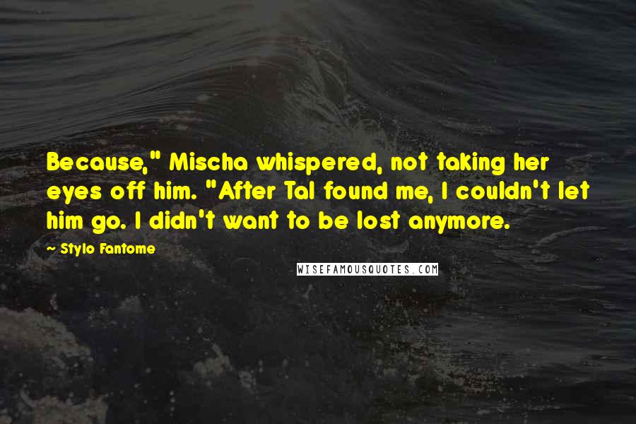 Stylo Fantome Quotes: Because," Mischa whispered, not taking her eyes off him. "After Tal found me, I couldn't let him go. I didn't want to be lost anymore.