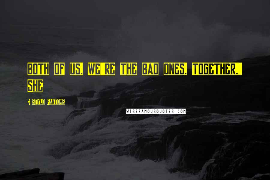 Stylo Fantome Quotes: Both of us. We're the bad ones. Together." She