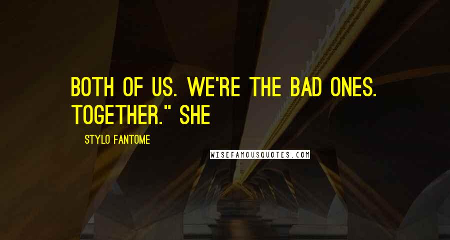 Stylo Fantome Quotes: Both of us. We're the bad ones. Together." She
