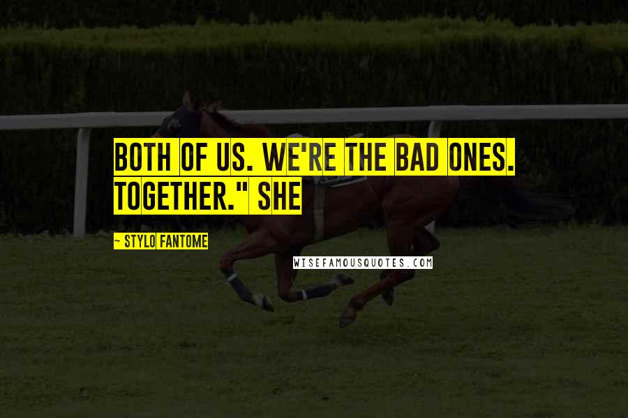 Stylo Fantome Quotes: Both of us. We're the bad ones. Together." She