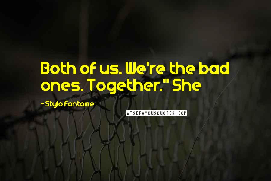 Stylo Fantome Quotes: Both of us. We're the bad ones. Together." She