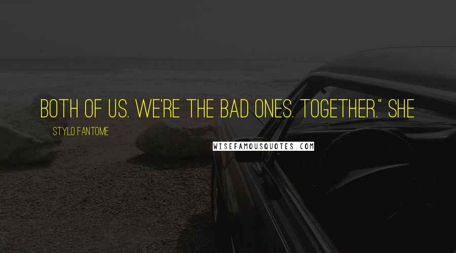 Stylo Fantome Quotes: Both of us. We're the bad ones. Together." She