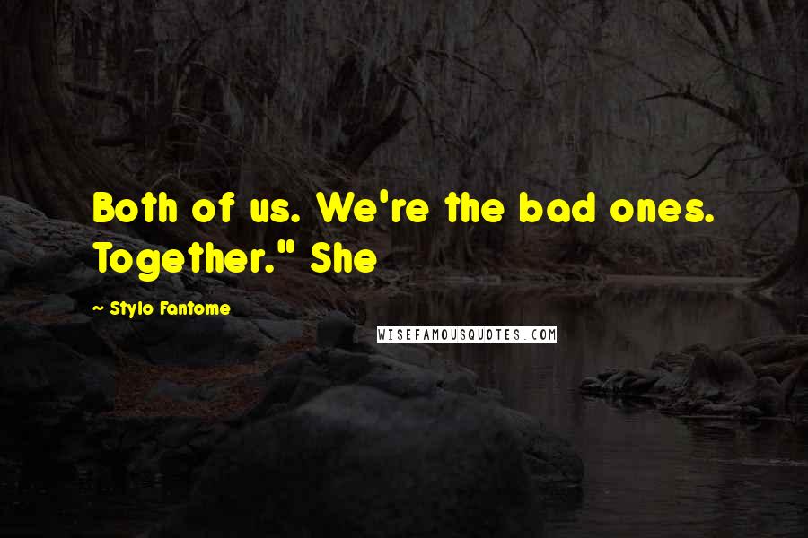 Stylo Fantome Quotes: Both of us. We're the bad ones. Together." She
