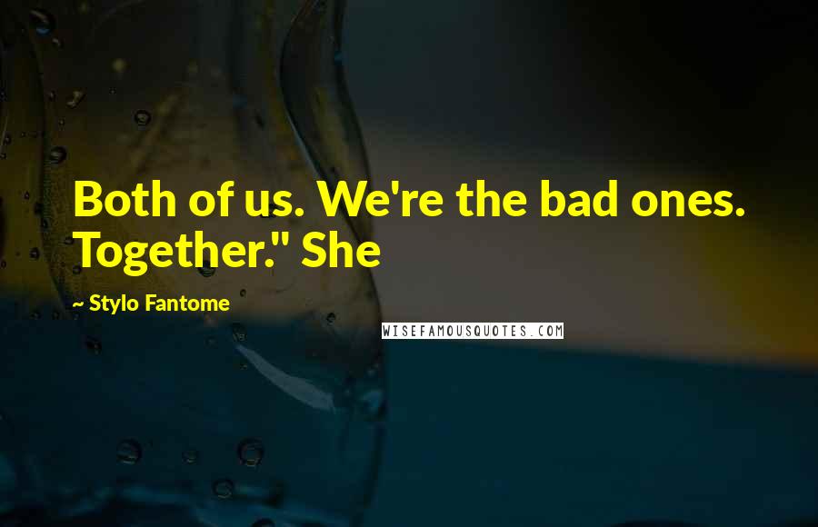 Stylo Fantome Quotes: Both of us. We're the bad ones. Together." She