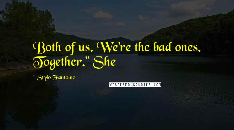 Stylo Fantome Quotes: Both of us. We're the bad ones. Together." She