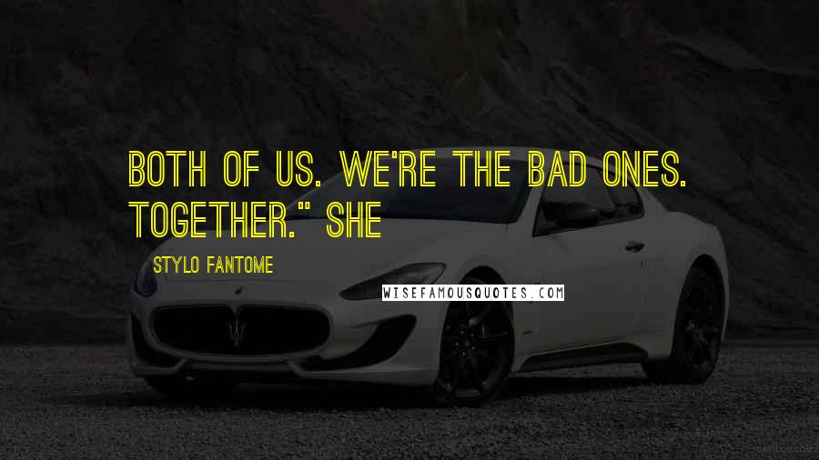 Stylo Fantome Quotes: Both of us. We're the bad ones. Together." She