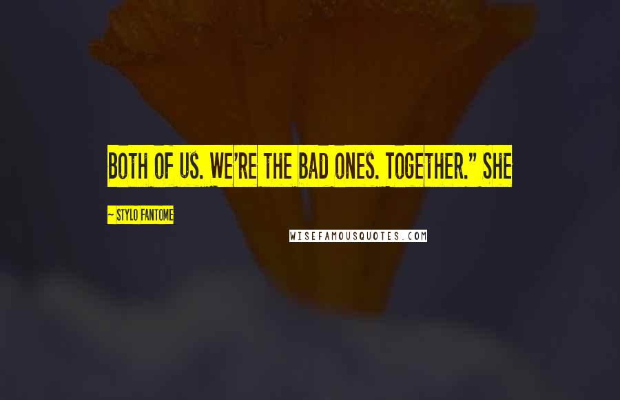 Stylo Fantome Quotes: Both of us. We're the bad ones. Together." She