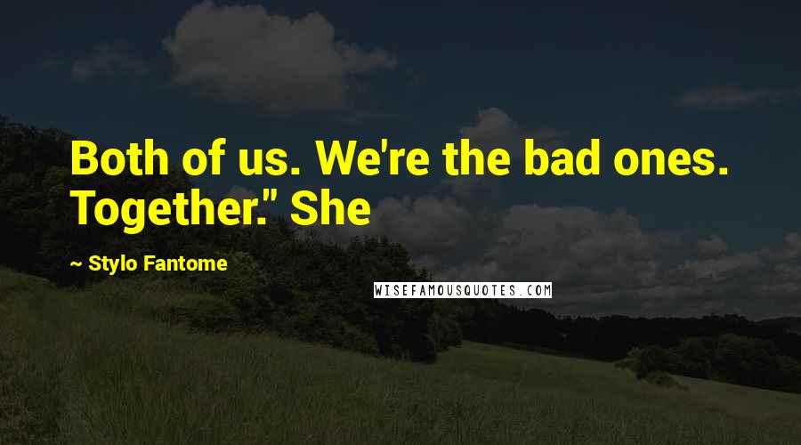 Stylo Fantome Quotes: Both of us. We're the bad ones. Together." She