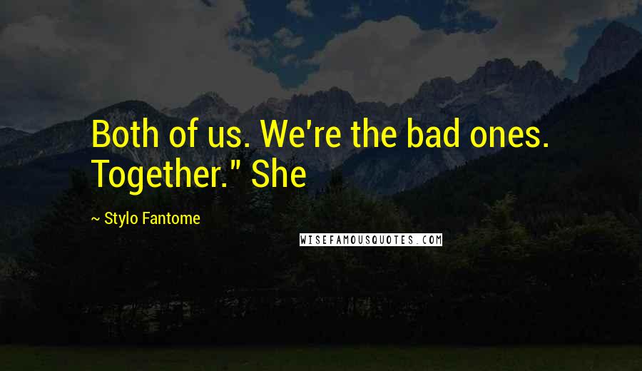 Stylo Fantome Quotes: Both of us. We're the bad ones. Together." She