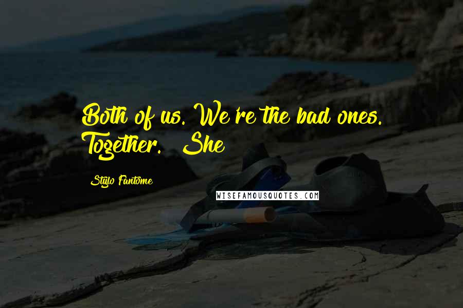 Stylo Fantome Quotes: Both of us. We're the bad ones. Together." She