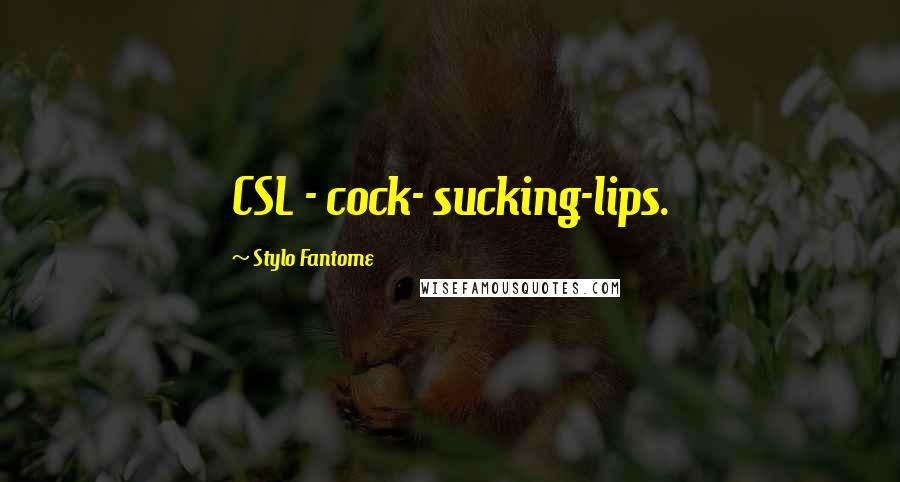 Stylo Fantome Quotes: CSL - cock- sucking-lips.