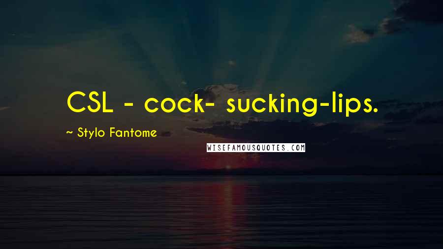 Stylo Fantome Quotes: CSL - cock- sucking-lips.